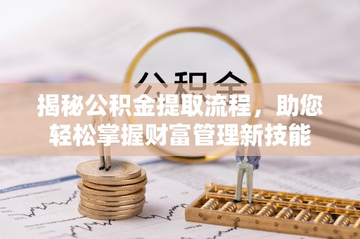 中坜揭秘公积金提取流程，助您轻松掌握财富管理新技能