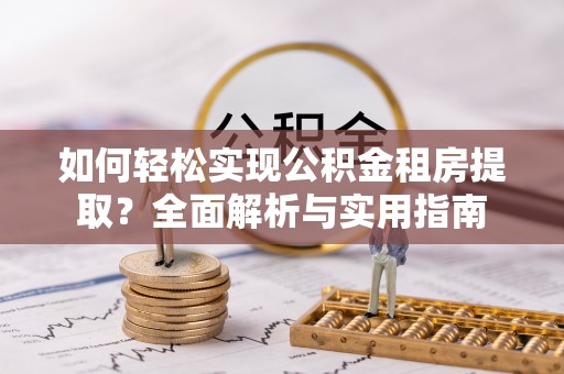 中坜如何轻松实现公积金租房提取？全面解析与实用指南