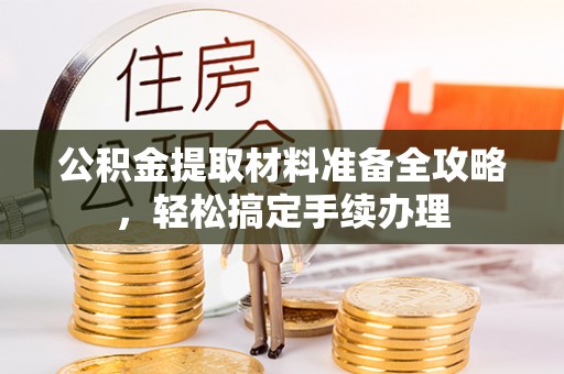 中坜公积金提取材料准备全攻略，轻松搞定手续办理