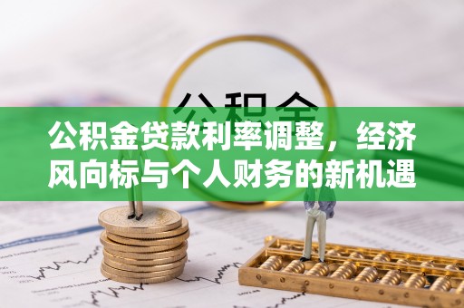 中坜公积金贷款利率调整，经济风向标与个人财务的新机遇