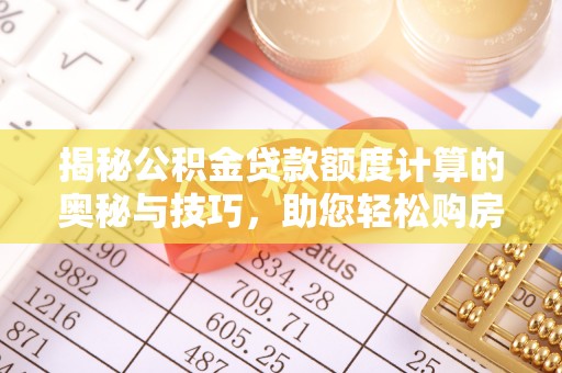 中坜揭秘公积金贷款额度计算的奥秘与技巧，助您轻松购房