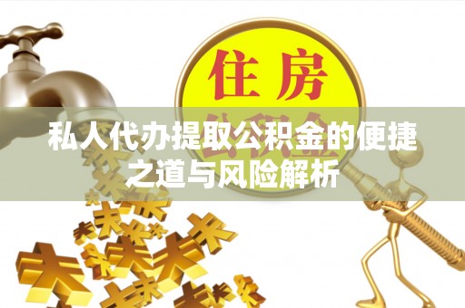 中坜私人代办提取公积金的便捷之道与风险解析