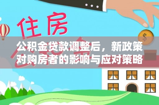中坜公积金贷款调整后，新政策对购房者的影响与应对策略
