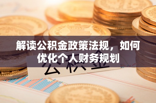 中坜解读公积金政策法规，如何优化个人财务规划