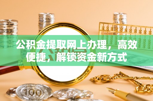 中坜公积金提取网上办理，高效便捷，解锁资金新方式