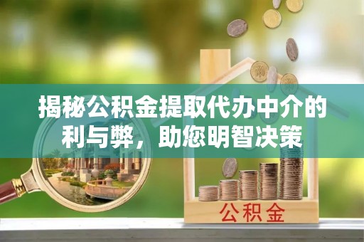 中坜揭秘公积金提取代办中介的利与弊，助您明智决策