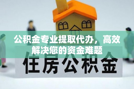 中坜公积金专业提取代办，高效解决您的资金难题