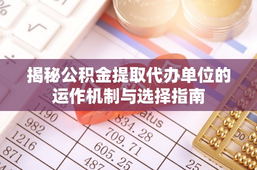 中坜揭秘公积金提取代办单位的运作机制与选择指南