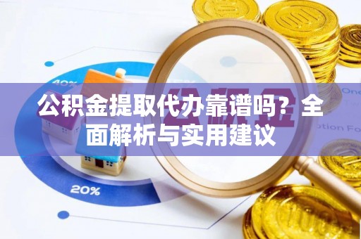 中坜公积金提取代办靠谱吗？全面解析与实用建议