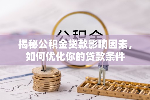 中坜揭秘公积金贷款影响因素，如何优化你的贷款条件