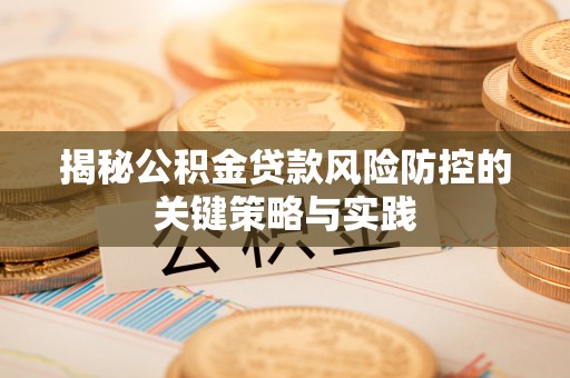中坜揭秘公积金贷款风险防控的关键策略与实践