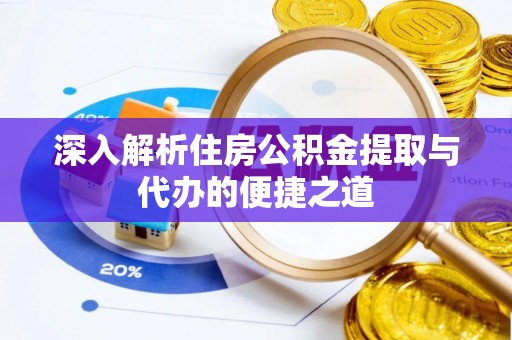 中坜深入解析住房公积金提取与代办的便捷之道