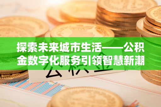 中坜探索未来城市生活——公积金数字化服务引领智慧新潮流
