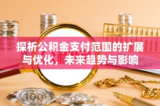 中坜探析公积金支付范围的扩展与优化，未来趋势与影响