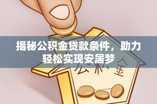 中坜揭秘公积金贷款条件，助力轻松实现安居梦