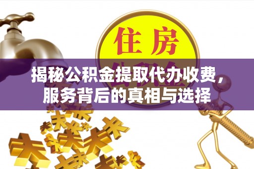 中坜揭秘公积金提取代办收费，服务背后的真相与选择