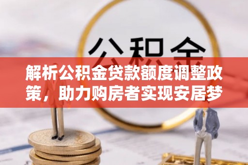 中坜解析公积金贷款额度调整政策，助力购房者实现安居梦想