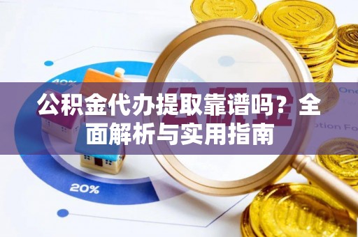 中坜公积金代办提取靠谱吗？全面解析与实用指南