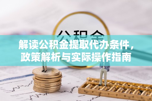 中坜解读公积金提取代办条件，政策解析与实际操作指南
