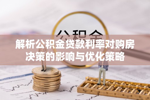 中坜解析公积金贷款利率对购房决策的影响与优化策略