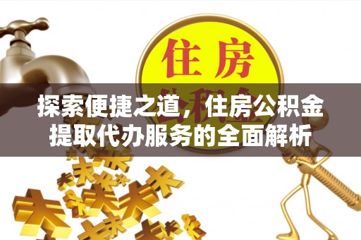 中坜探索便捷之道，住房公积金提取代办服务的全面解析