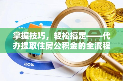 中坜掌握技巧，轻松搞定——代办提取住房公积金的全流程解析