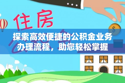 中坜探索高效便捷的公积金业务办理流程，助您轻松掌握