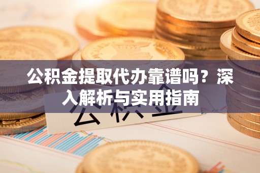 中坜公积金提取代办靠谱吗？深入解析与实用指南