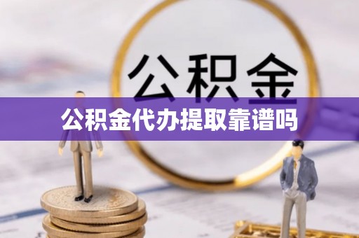 中坜公积金代办提取靠谱吗
