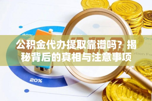 中坜公积金代办提取靠谱吗？揭秘背后的真相与注意事项