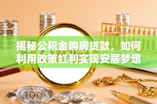 中坜揭秘公积金购房贷款，如何利用政策红利实现安居梦想