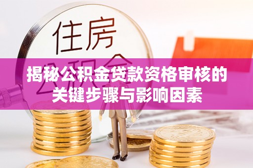 中坜揭秘公积金贷款资格审核的关键步骤与影响因素