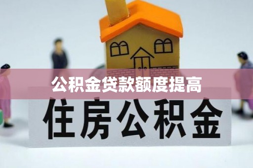 中坜公积金贷款额度提高