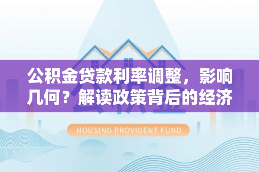中坜公积金贷款利率调整，影响几何？解读政策背后的经济逻辑