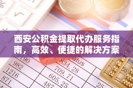 中坜西安公积金提取代办服务指南，高效、便捷的解决方案