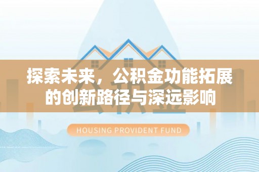 中坜探索未来，公积金功能拓展的创新路径与深远影响