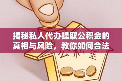 中坜揭秘私人代办提取公积金的真相与风险，教你如何合法合规操作