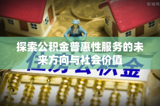中坜探索公积金普惠性服务的未来方向与社会价值