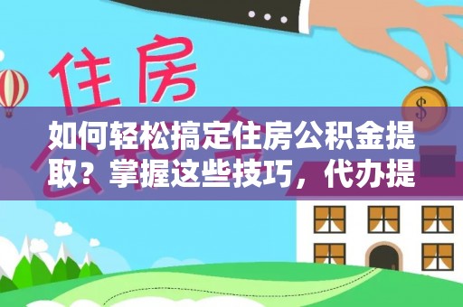 中坜如何轻松搞定住房公积金提取？掌握这些技巧，代办提取住房公积金不再难