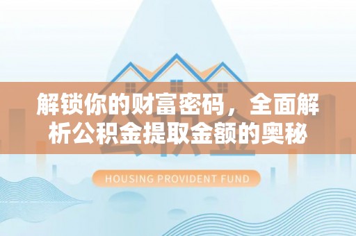 中坜解锁你的财富密码，全面解析公积金提取金额的奥秘