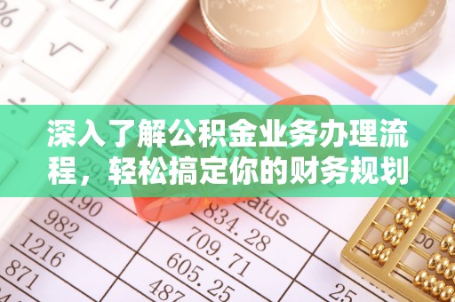 中坜深入了解公积金业务办理流程，轻松搞定你的财务规划