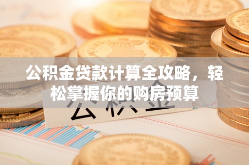 中坜公积金贷款计算全攻略，轻松掌握你的购房预算