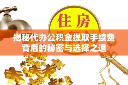 中坜揭秘代办公积金提取手续费背后的秘密与选择之道