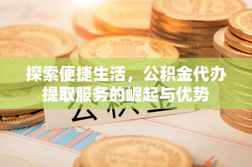 中坜探索便捷生活，公积金代办提取服务的崛起与优势