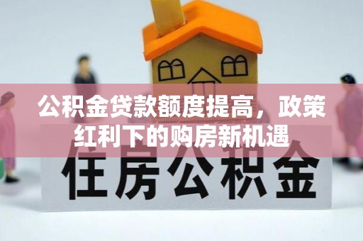 中坜公积金贷款额度提高，政策红利下的购房新机遇
