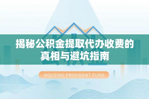 中坜揭秘公积金提取代办收费的真相与避坑指南