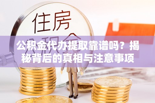 中坜公积金代办提取靠谱吗？揭秘背后的真相与注意事项