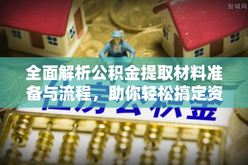 中坜全面解析公积金提取材料准备与流程，助你轻松搞定资金提取