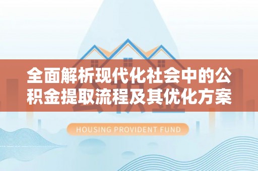 中坜全面解析现代化社会中的公积金提取流程及其优化方案