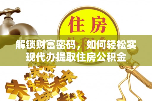 中坜解锁财富密码，如何轻松实现代办提取住房公积金